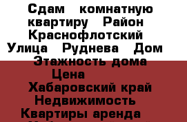 Сдам 1-комнатную квартиру › Район ­ Краснофлотский › Улица ­ Руднева › Дом ­ 92 › Этажность дома ­ 12 › Цена ­ 20 000 - Хабаровский край Недвижимость » Квартиры аренда   . Хабаровский край